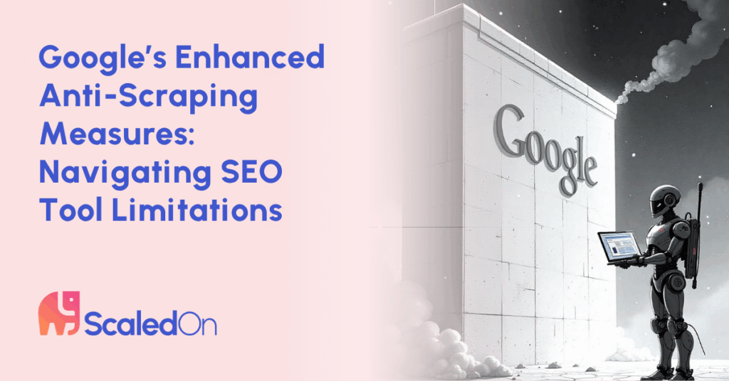googles enhanced anti scraping measures navigating seo tool limitations